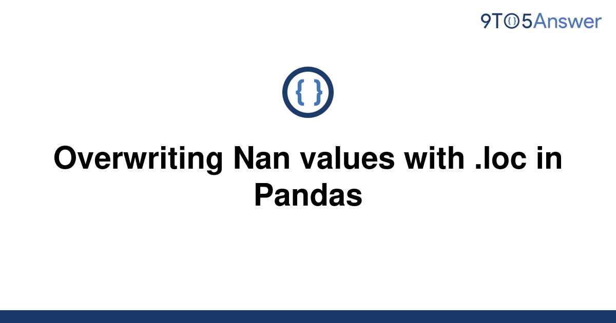 solved-overwriting-nan-values-with-loc-in-pandas-9to5answer