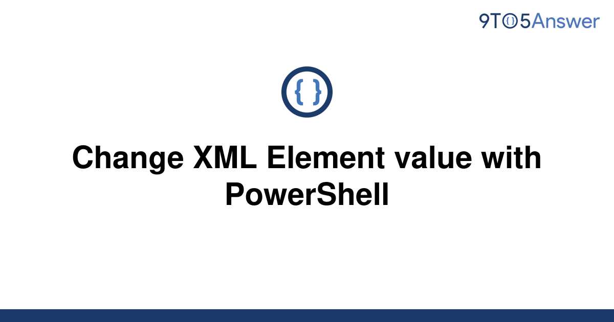 solved-change-xml-element-value-with-powershell-9to5answer