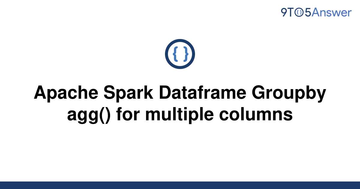 solved-apache-spark-dataframe-groupby-agg-for-9to5answer