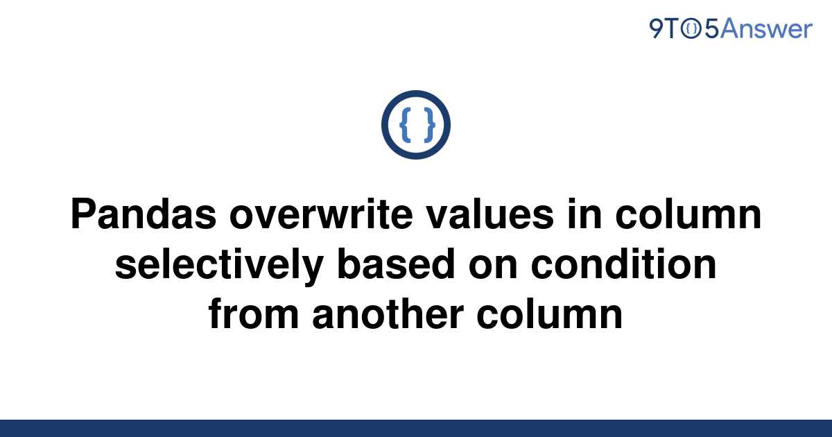 solved-pandas-overwrite-values-in-column-selectively-9to5answer