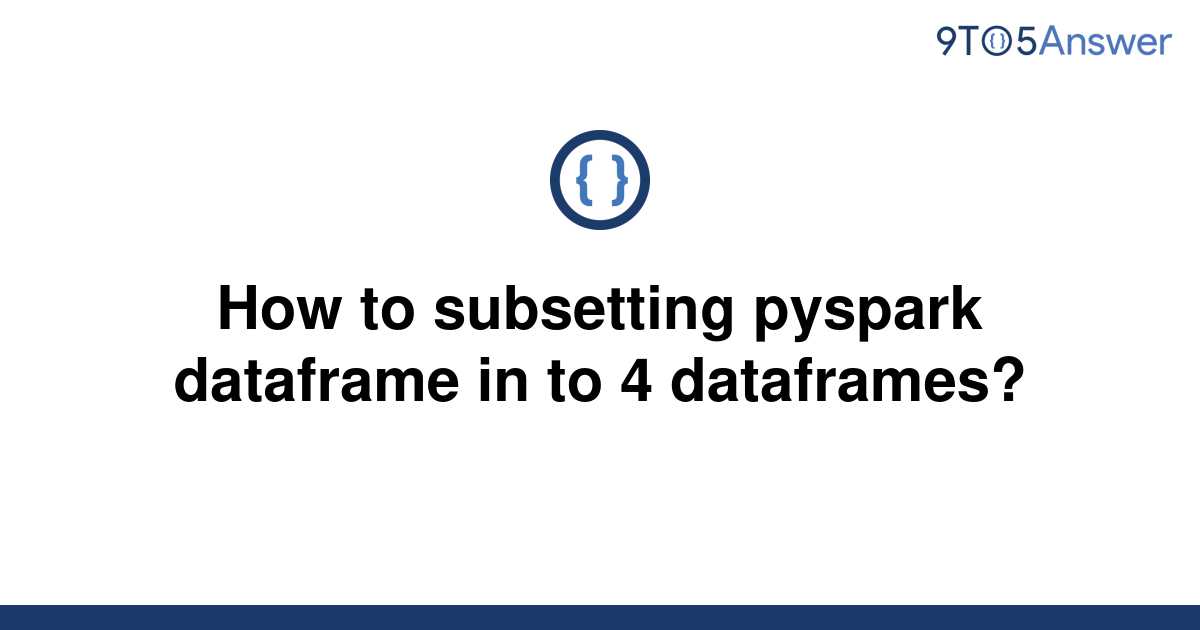 solved-how-to-subsetting-pyspark-dataframe-in-to-4-9to5answer