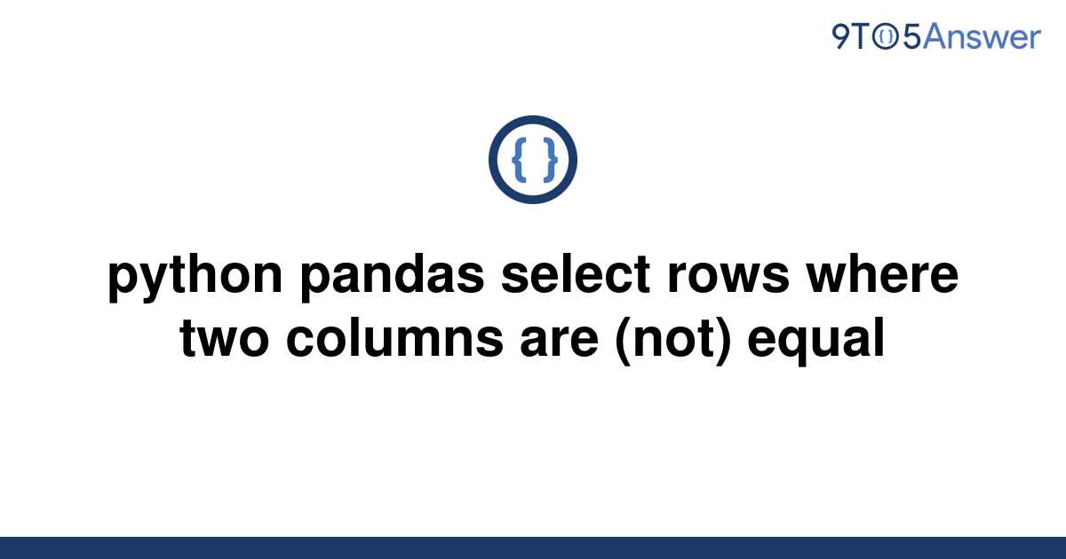 Solved Python Pandas Select Rows Where Two Columns Are 9to5answer