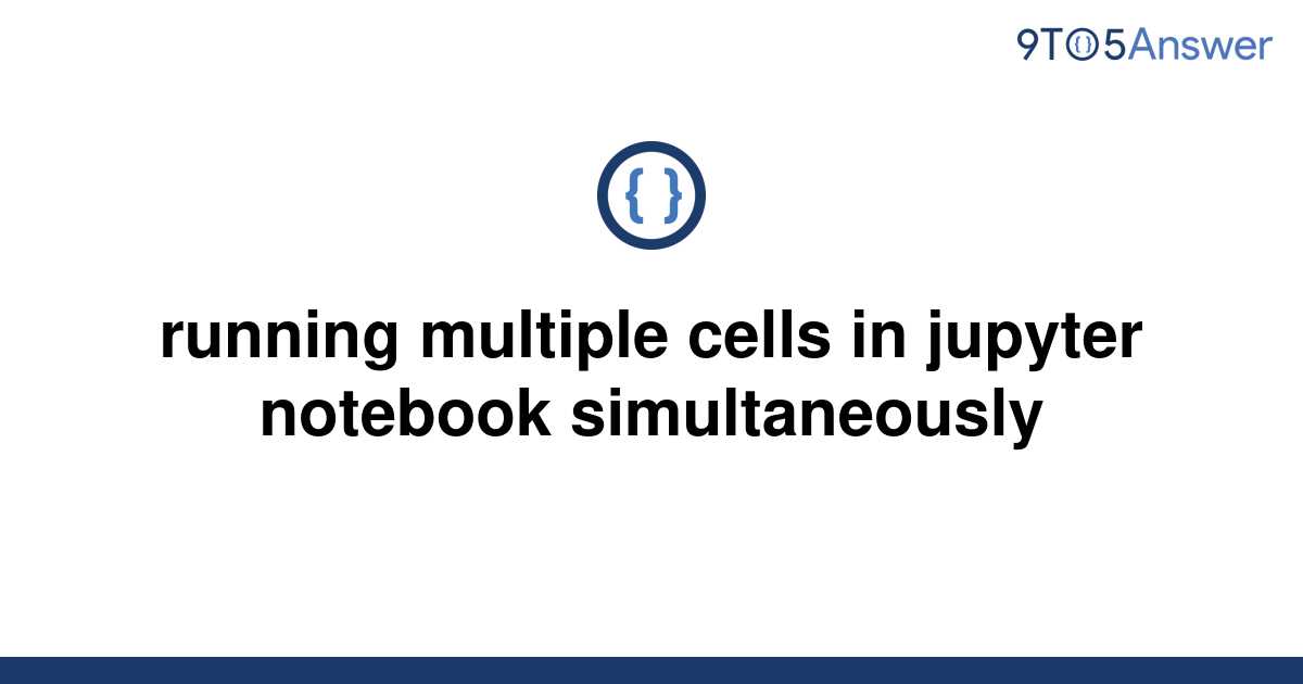 solved-running-multiple-cells-in-jupyter-notebook-9to5answer