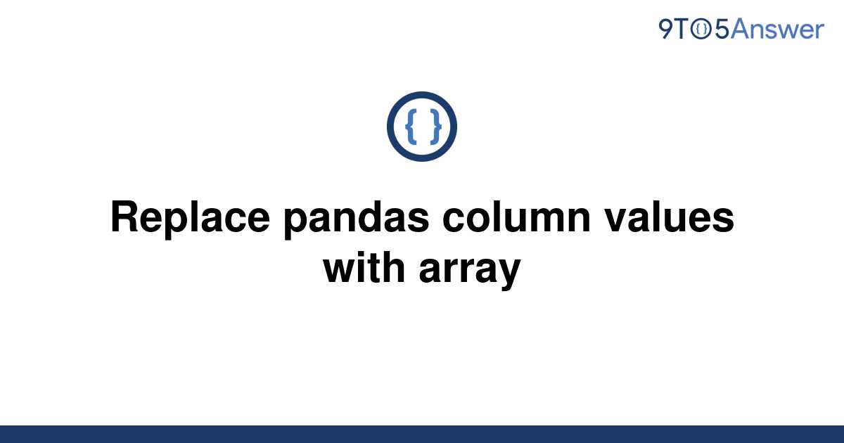 solved-replace-pandas-column-values-with-array-9to5answer