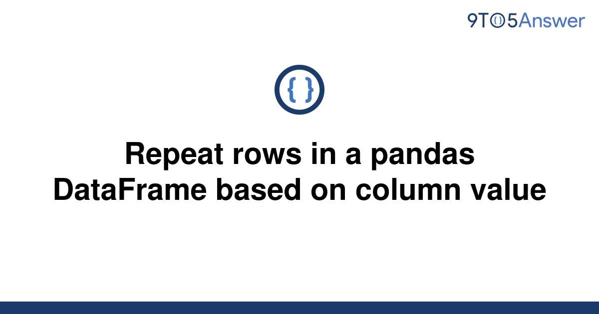 solved-repeat-rows-in-a-pandas-dataframe-based-on-9to5answer