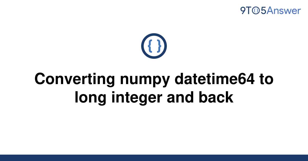 solved-converting-numpy-datetime64-to-long-integer-and-9to5answer