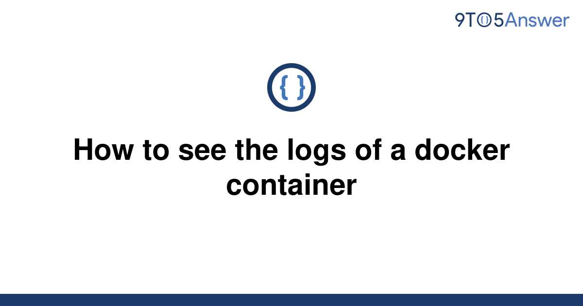 solved-how-to-see-the-logs-of-a-docker-container-9to5answer