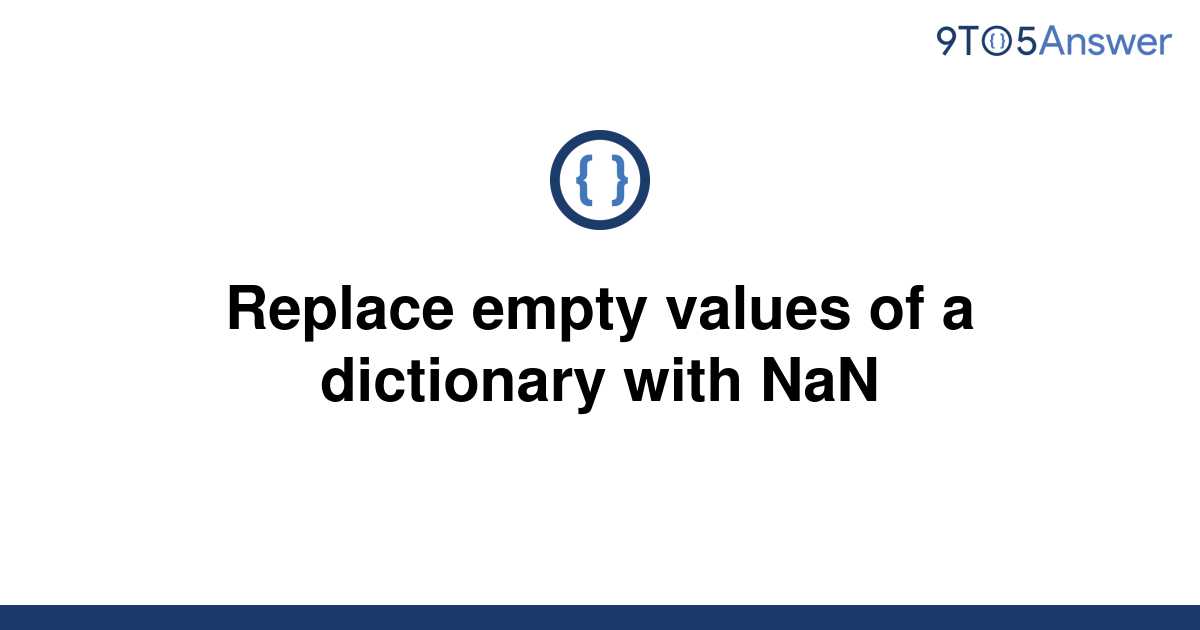 solved-replace-empty-values-of-a-dictionary-with-nan-9to5answer