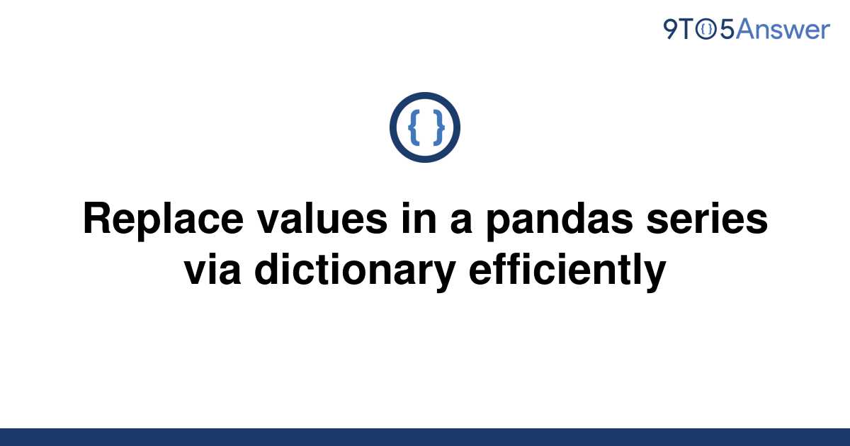 solved-replace-values-in-a-pandas-series-via-dictionary-9to5answer