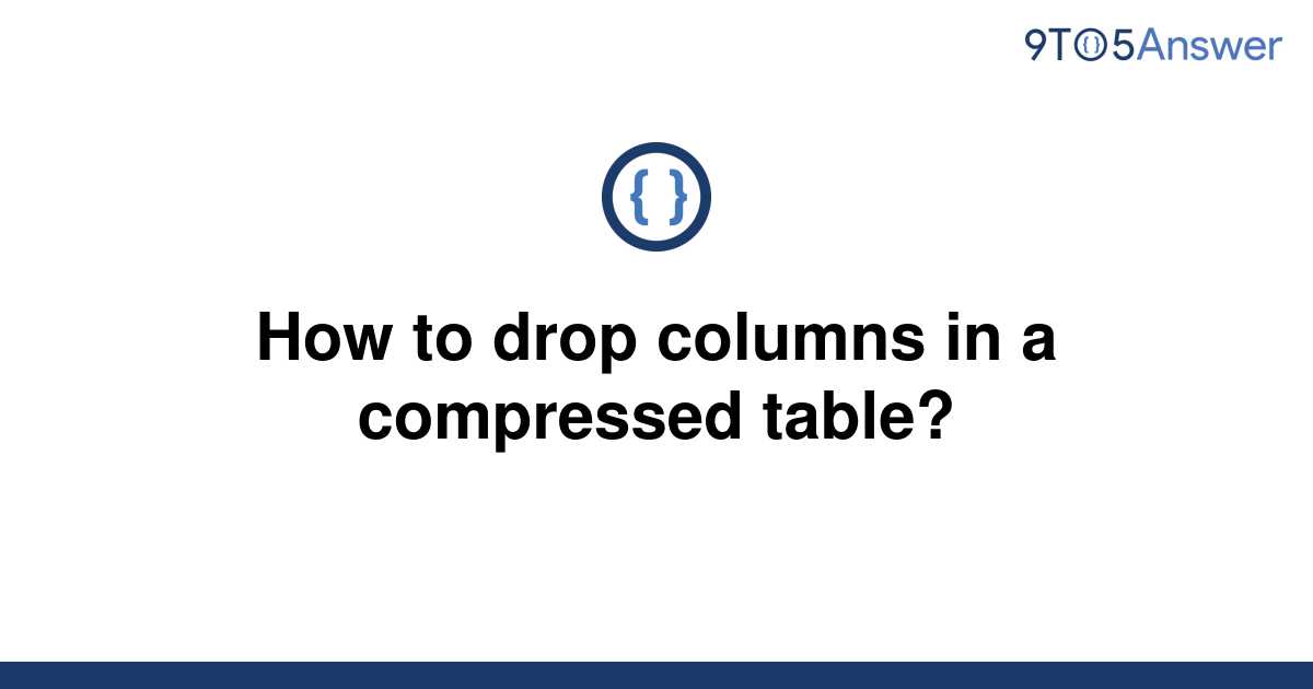 solved-how-to-drop-columns-in-a-compressed-table-9to5answer