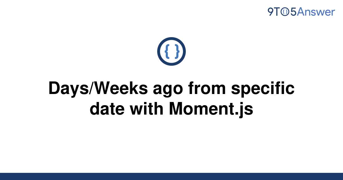 solved-days-weeks-ago-from-specific-date-with-moment-js-9to5answer