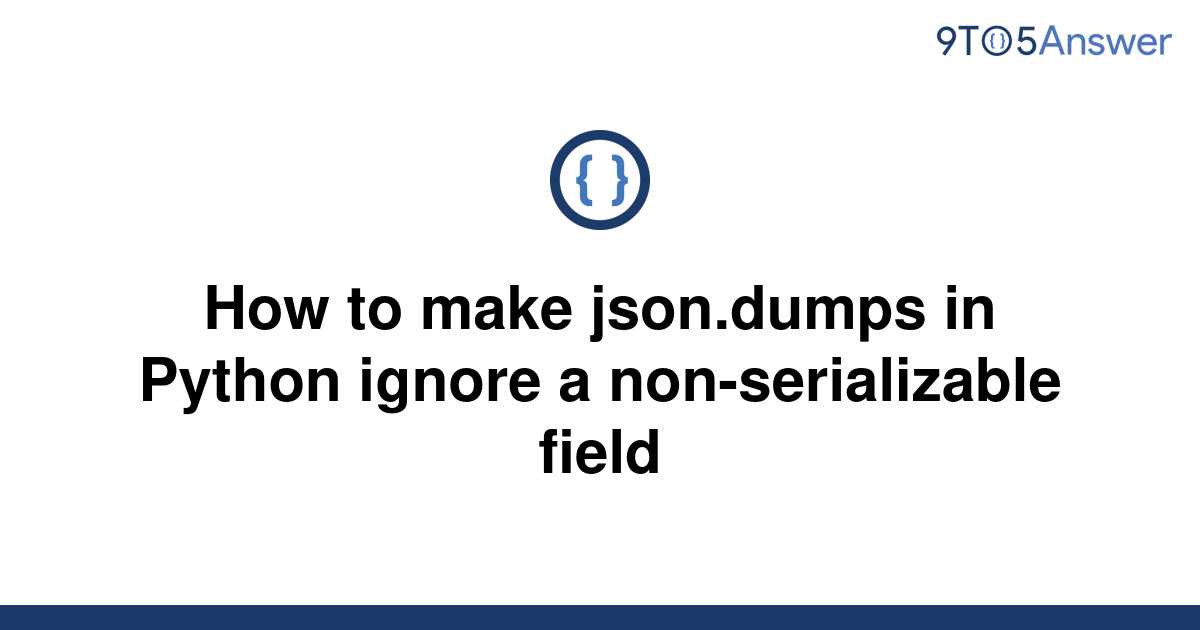 solved-how-to-make-json-dumps-in-python-ignore-a-9to5answer