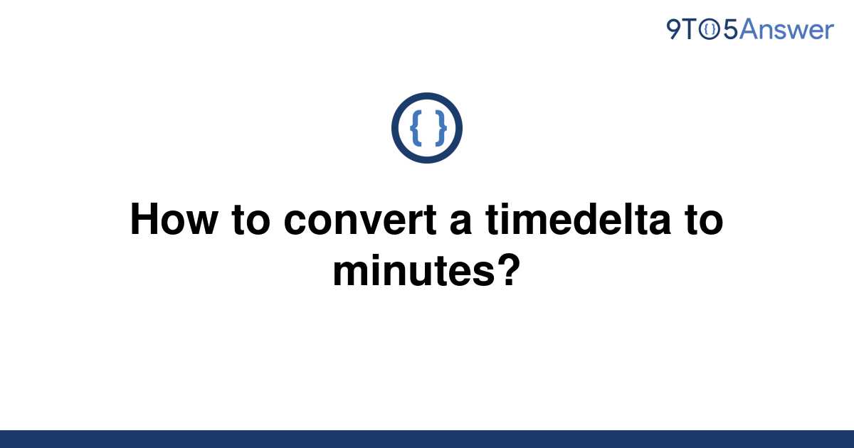 solved-how-to-convert-a-timedelta-to-minutes-9to5answer