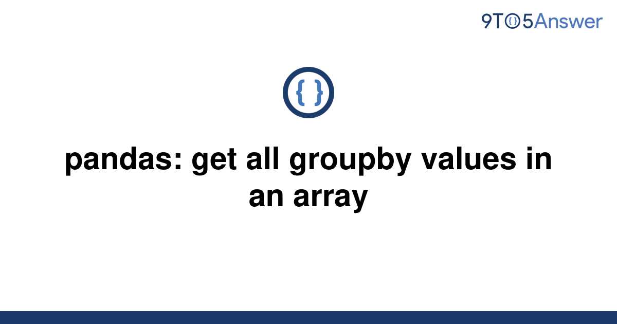 solved-pandas-get-all-groupby-values-in-an-array-9to5answer