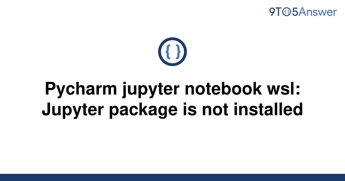 solved-pycharm-jupyter-notebook-wsl-jupyter-package-is-9to5answer