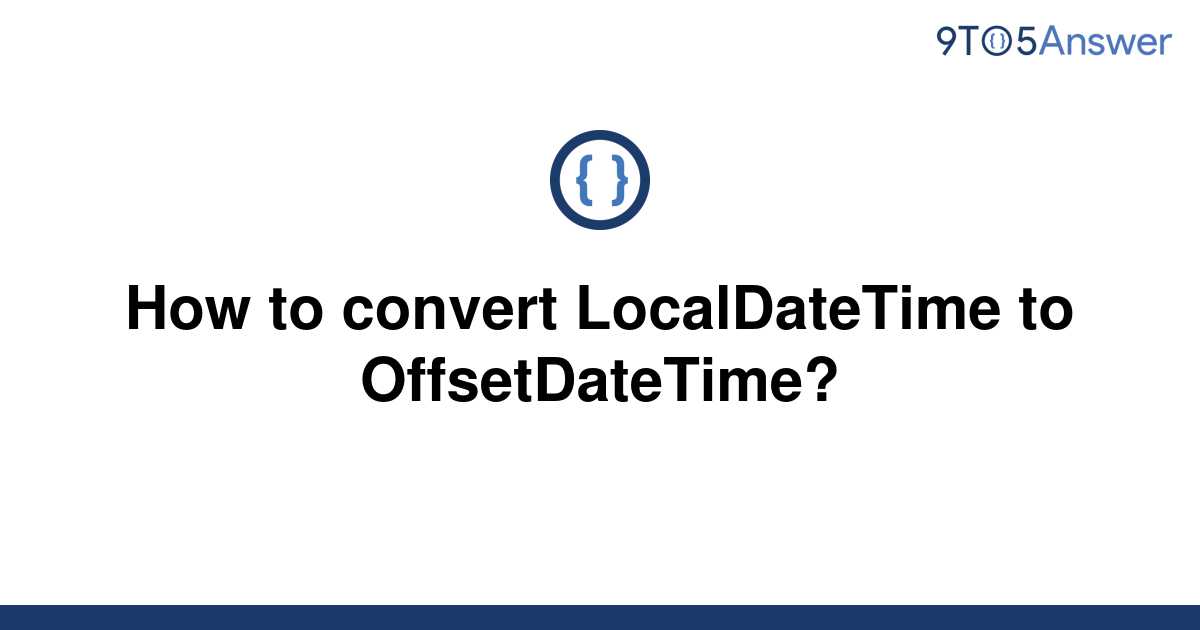 solved-how-to-convert-localdatetime-to-offsetdatetime-9to5answer