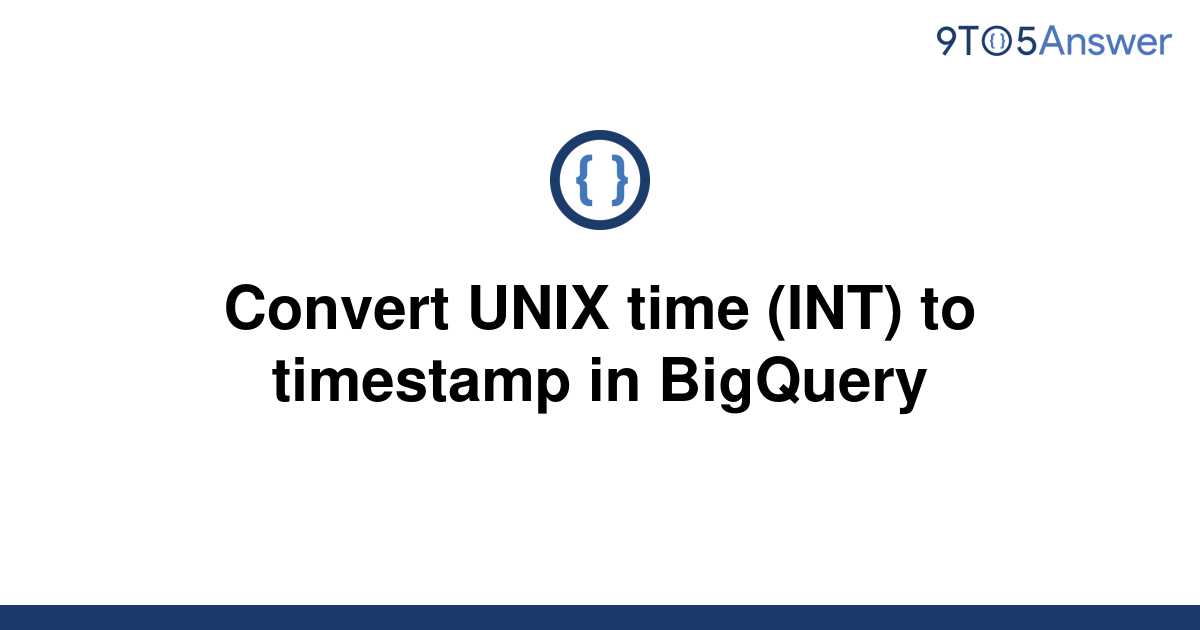 solved-convert-unix-time-int-to-timestamp-in-bigquery-9to5answer