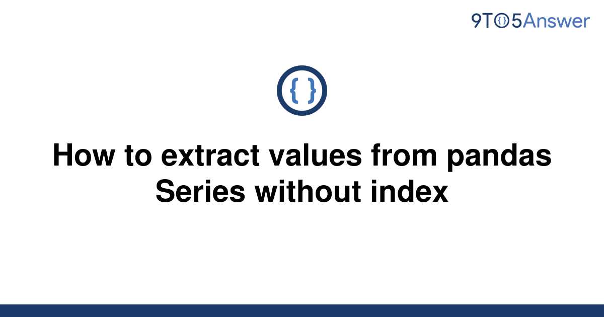 solved-how-to-extract-values-from-pandas-series-without-9to5answer