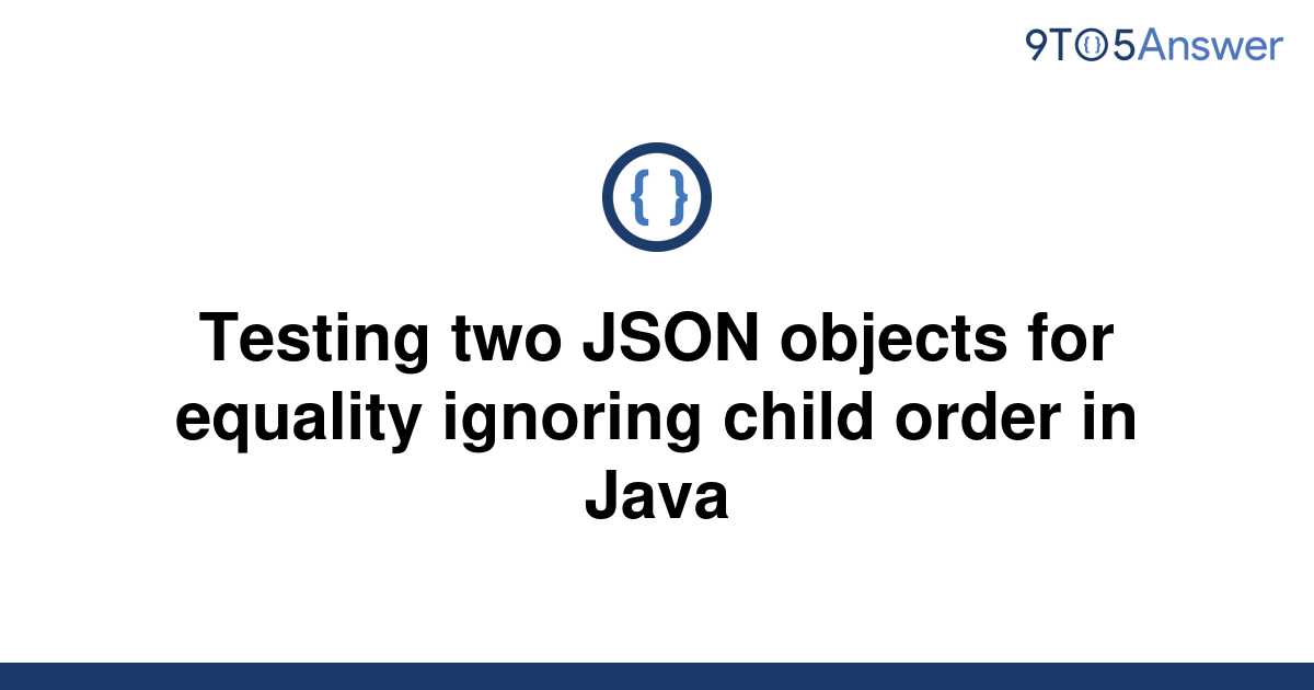 solved-testing-two-json-objects-for-equality-ignoring-9to5answer