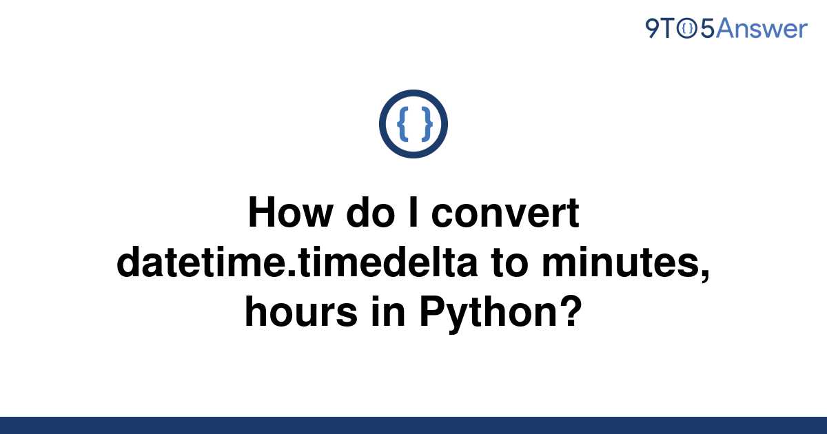 solved-how-do-i-convert-datetime-timedelta-to-minutes-9to5answer