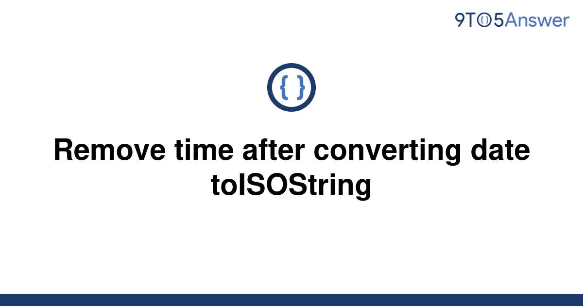 solved-remove-time-after-converting-date-toisostring-9to5answer