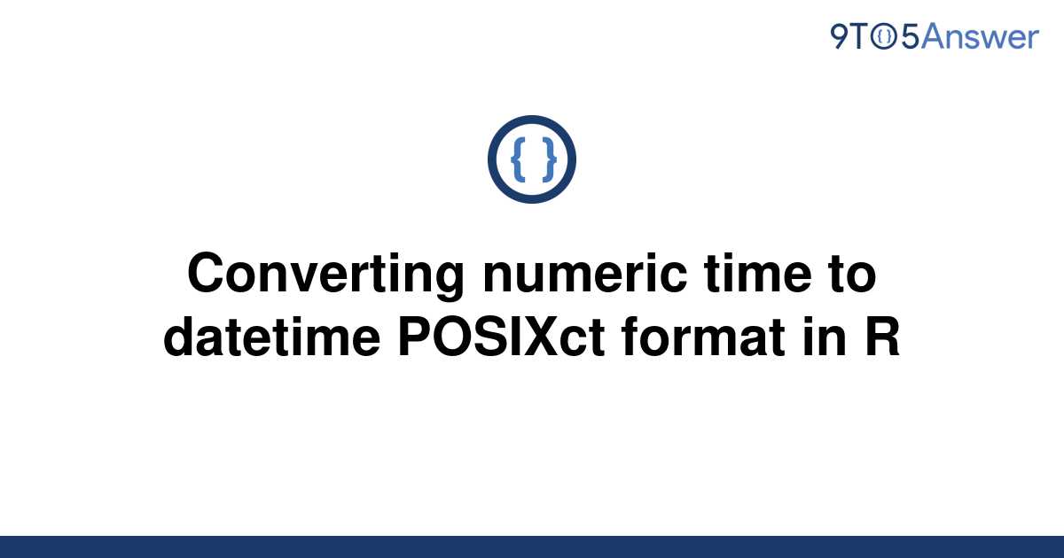 solved-converting-numeric-time-to-datetime-posixct-9to5answer