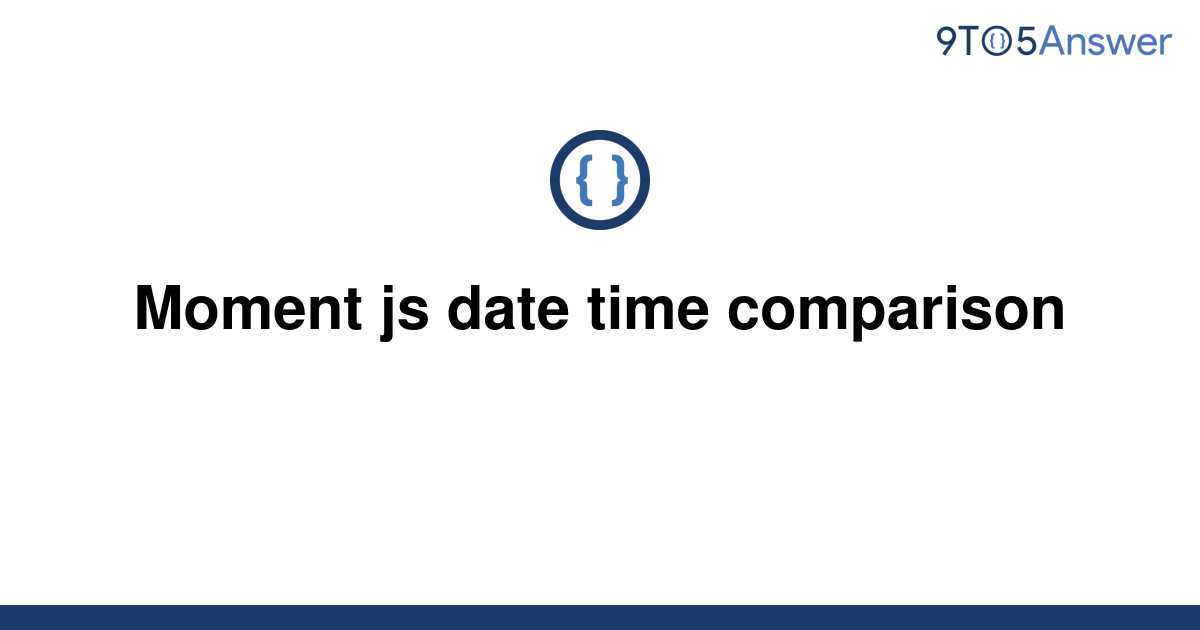 solved-moment-js-date-time-comparison-9to5answer