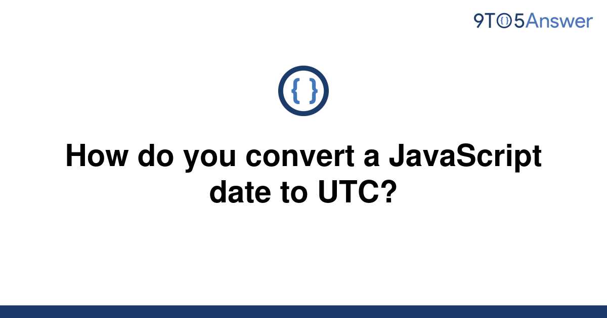 solved-how-do-you-convert-a-javascript-date-to-utc-9to5answer