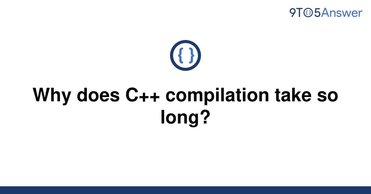 solved-why-does-c-compilation-take-so-long-9to5answer