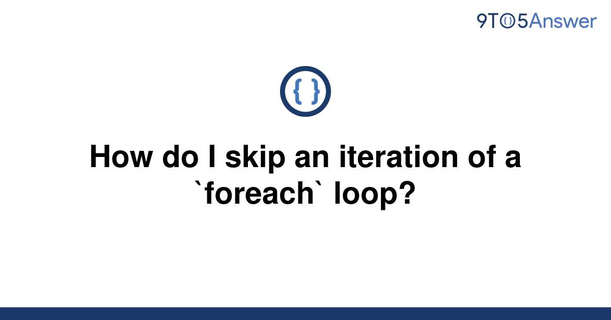 solved-how-do-i-skip-an-iteration-of-a-foreach-loop-9to5answer