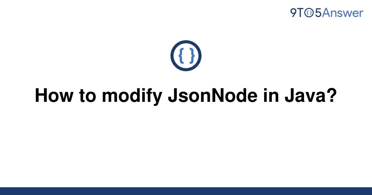 solved-how-to-modify-jsonnode-in-java-9to5answer