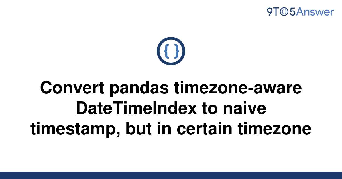 solved-convert-pandas-timezone-aware-datetimeindex-to-9to5answer