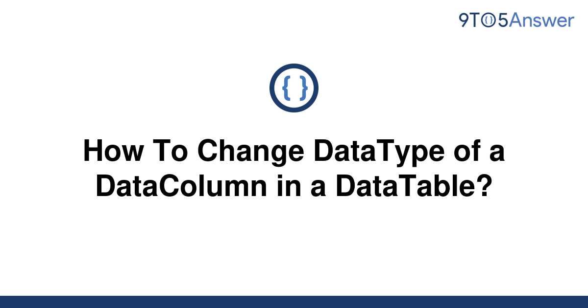 solved-how-to-change-datatype-of-a-datacolumn-in-a-9to5answer