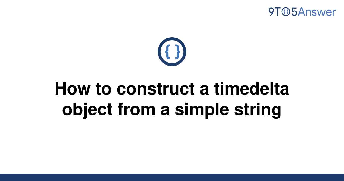 solved-how-to-construct-a-timedelta-object-from-a-9to5answer