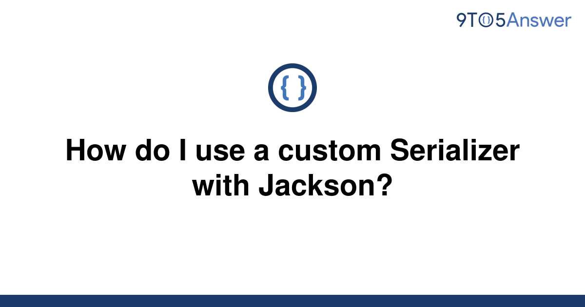 solved-how-do-i-use-a-custom-serializer-with-jackson-9to5answer