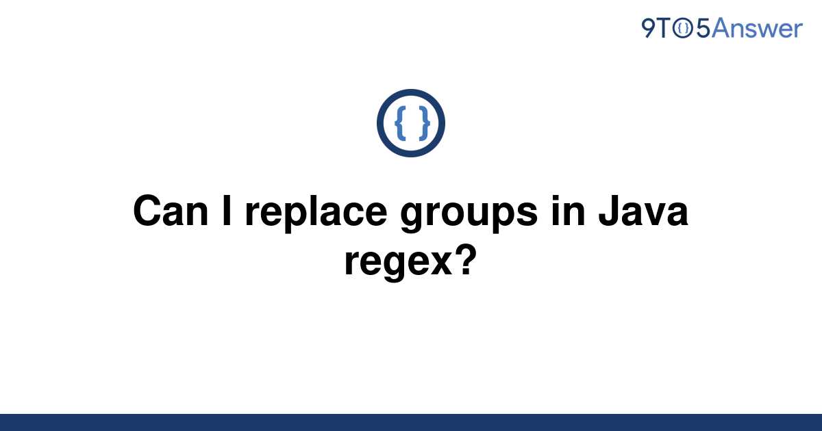 solved-can-i-replace-groups-in-java-regex-9to5answer