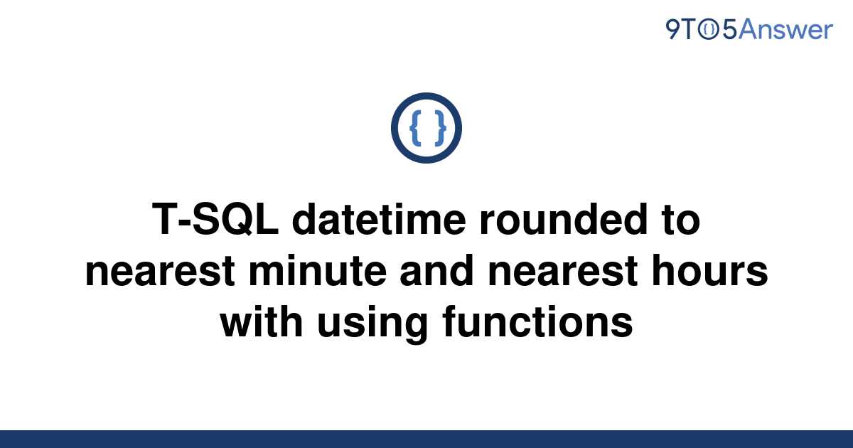 solved-t-sql-datetime-rounded-to-nearest-minute-and-9to5answer