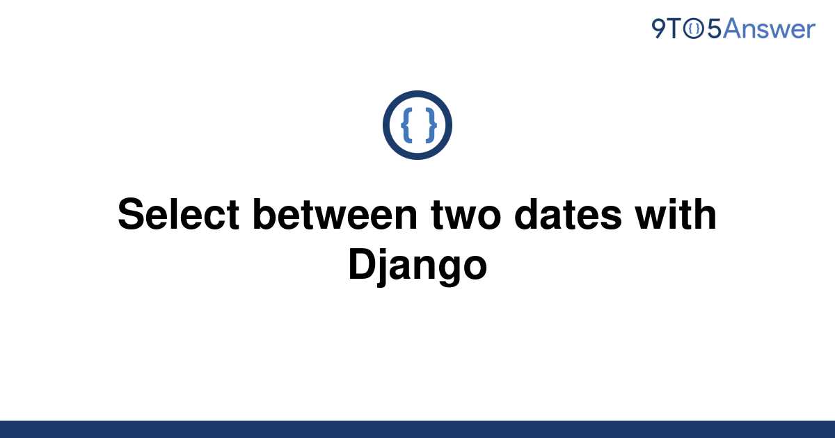 solved-select-between-two-dates-with-django-9to5answer