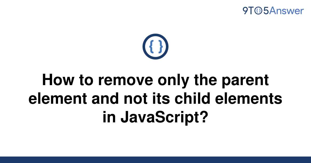 solved-how-to-remove-only-the-parent-element-and-not-9to5answer