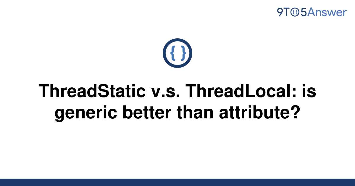 solved-threadstatic-v-s-threadlocal-is-generic-better-9to5answer