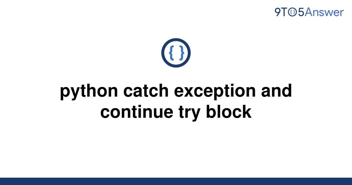 [Solved] python catch exception and continue try block 9to5Answer