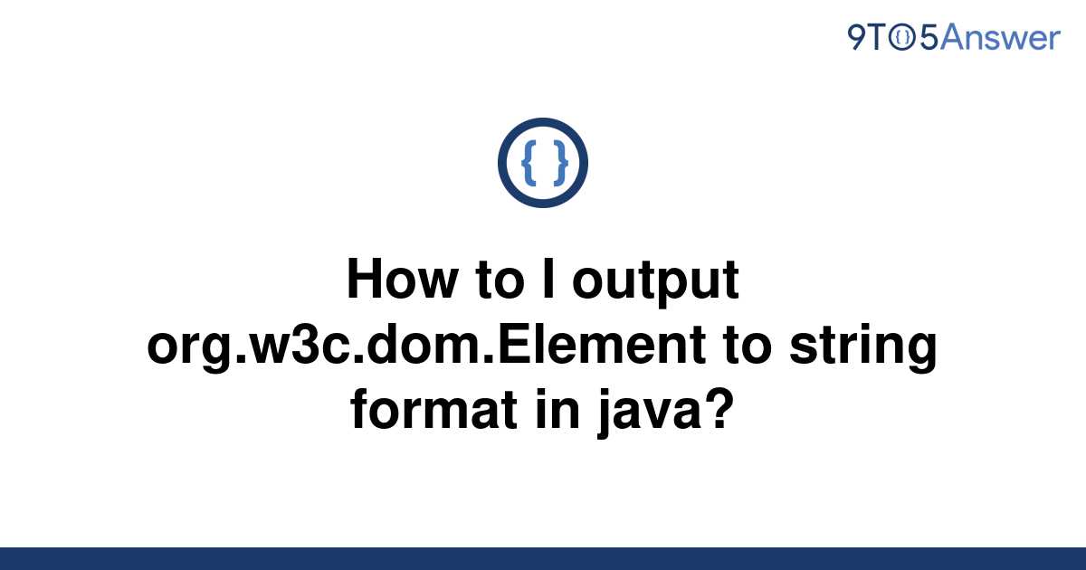 solved-how-to-i-output-org-w3c-dom-element-to-string-9to5answer