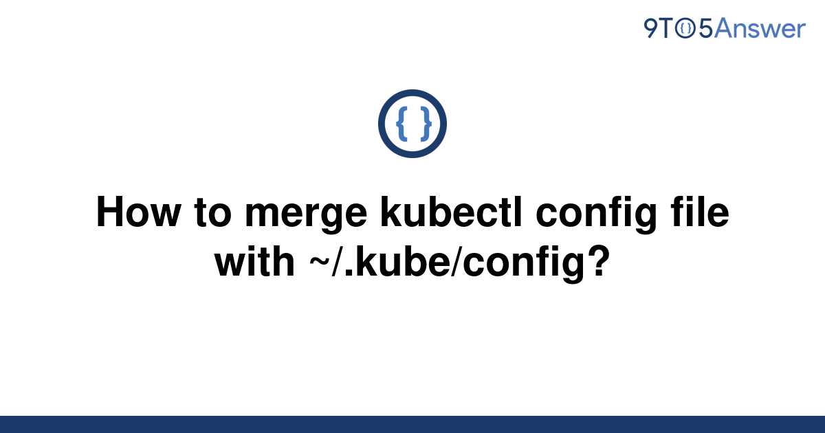 solved-how-to-merge-kubectl-config-file-with-9to5answer