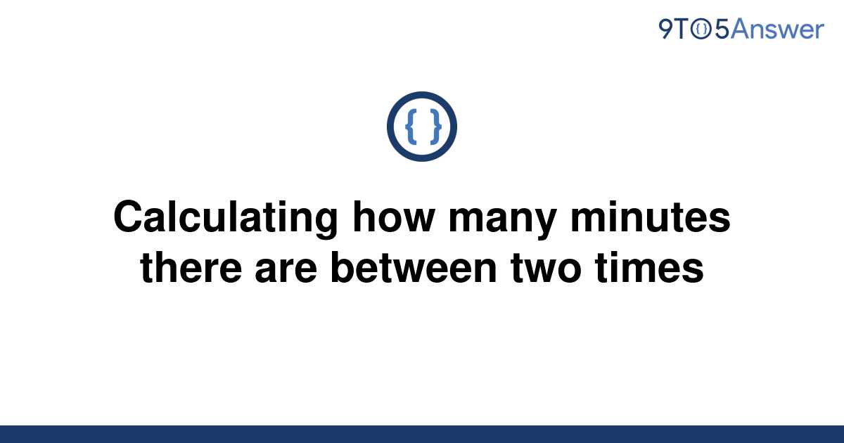  Solved Calculating How Many Minutes There Are Between 9to5Answer