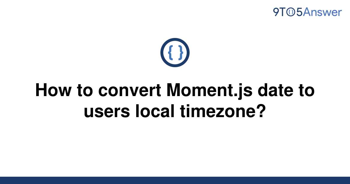 solved-how-to-convert-moment-js-date-to-users-local-9to5answer