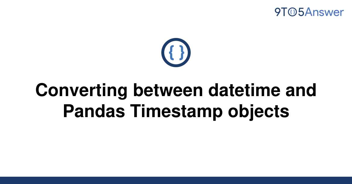 solved-converting-between-datetime-and-pandas-timestamp-9to5answer