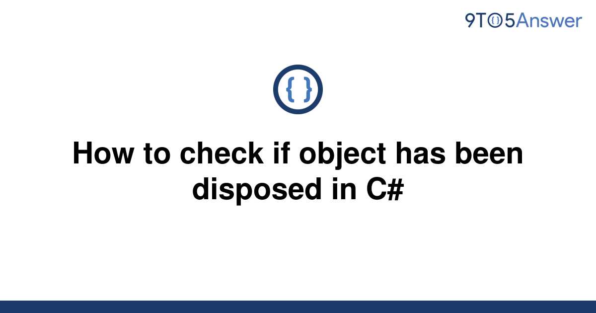 solved-how-to-check-if-object-has-been-disposed-in-c-9to5answer