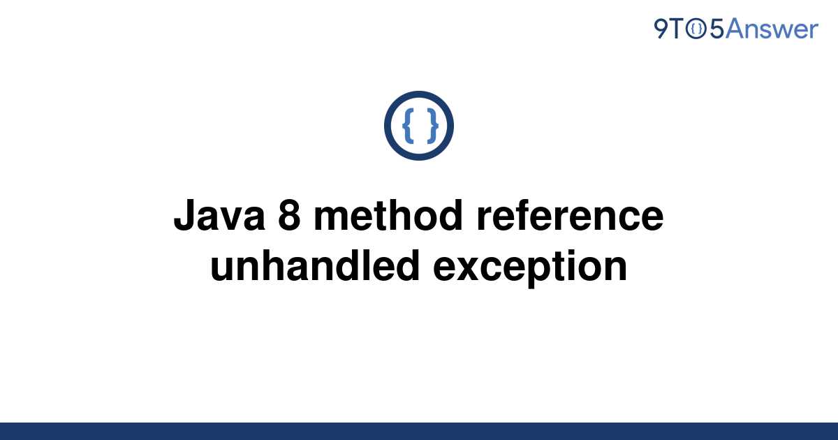 [Solved] Java 8 method reference unhandled exception 9to5Answer