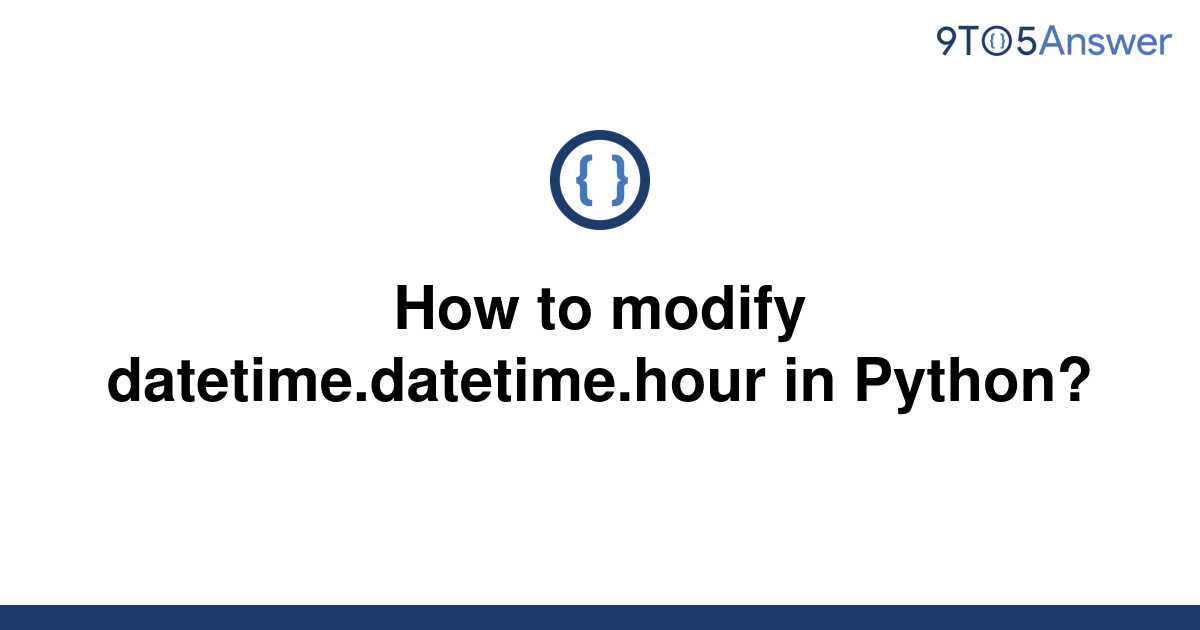 solved-how-to-modify-datetime-datetime-hour-in-python-9to5answer