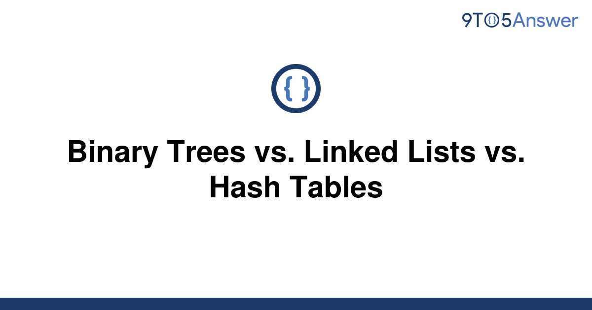 [Solved] Binary Trees vs. Linked Lists vs. Hash Tables | 9to5Answer